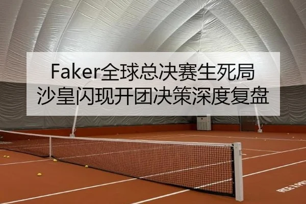 Faker全球总决赛生死局沙皇闪现开团决策深度复盘