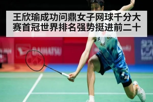 王欣瑜成功问鼎女子网球千分大赛首冠世界排名强势挺进前二十