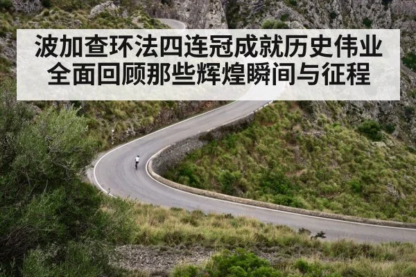 波加查环法四连冠成就历史伟业全面回顾那些辉煌瞬间与征程