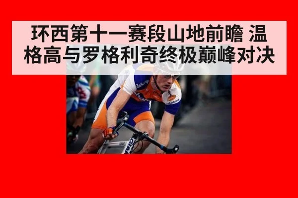 环西第十一赛段山地前瞻 温格高与罗格利奇终极巅峰对决